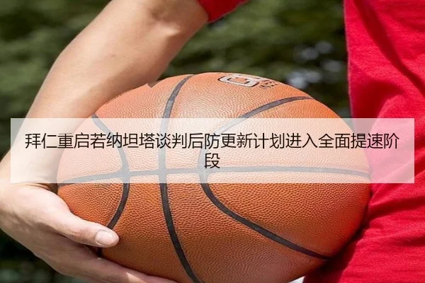 拜仁重启若纳坦塔谈判后防更新计划进入全面提速阶段
