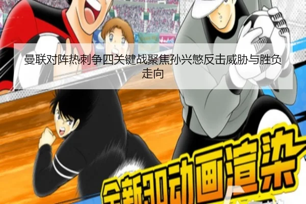 曼联对阵热刺争四关键战聚焦孙兴慜反击威胁与胜负走向