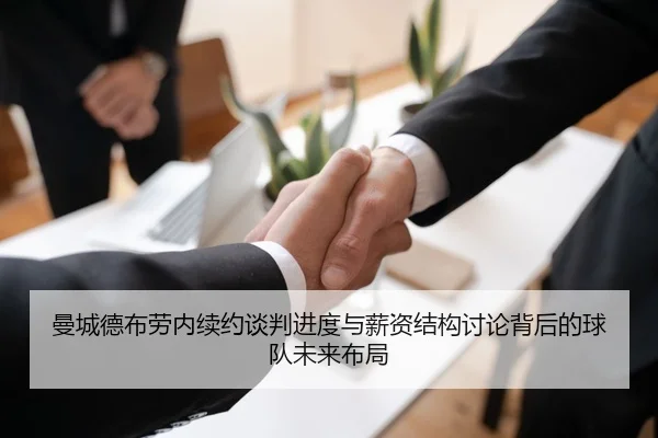 曼城德布劳内续约谈判进度与薪资结构讨论背后的球队未来布局
