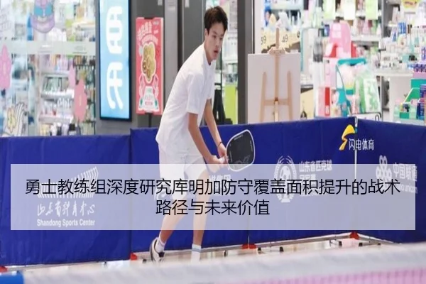 勇士教练组深度研究库明加防守覆盖面积提升的战术路径与未来价值
