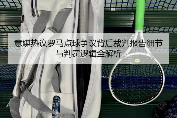 意媒热议罗马点球争议背后裁判报告细节与判罚逻辑全解析