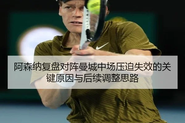 阿森纳复盘对阵曼城中场压迫失效的关键原因与后续调整思路