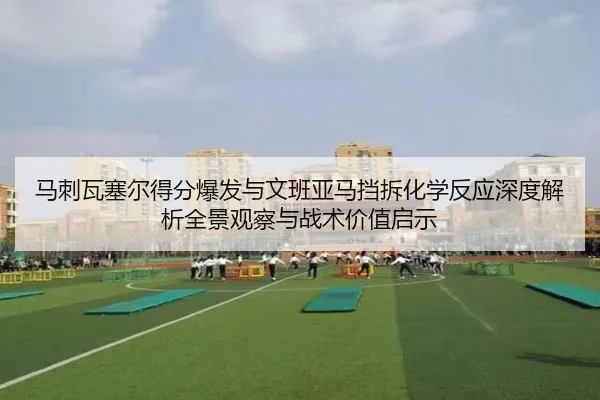 马刺瓦塞尔得分爆发与文班亚马挡拆化学反应深度解析全景观察与战术价值启示