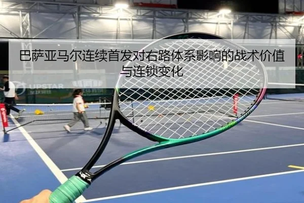 巴萨亚马尔连续首发对右路体系影响的战术价值与连锁变化