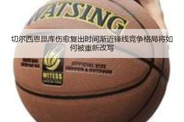 切尔西恩昆库伤愈复出时间渐近锋线竞争格局将如何被重新改写