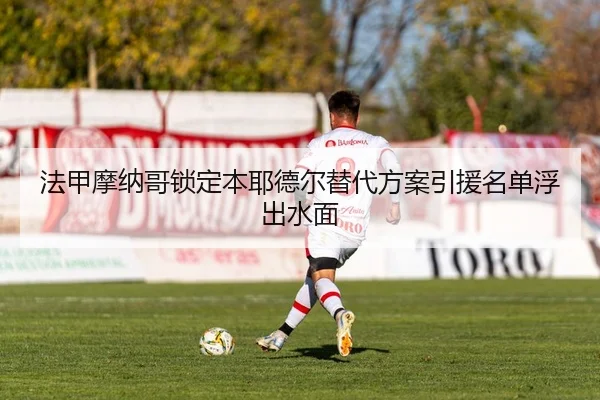 法甲摩纳哥锁定本耶德尔替代方案引援名单浮出水面