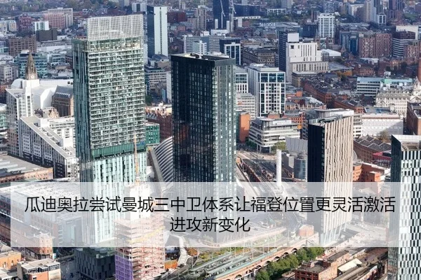 瓜迪奥拉尝试曼城三中卫体系让福登位置更灵活激活进攻新变化