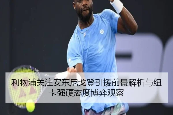 利物浦关注安东尼戈登引援前景解析与纽卡强硬态度博弈观察